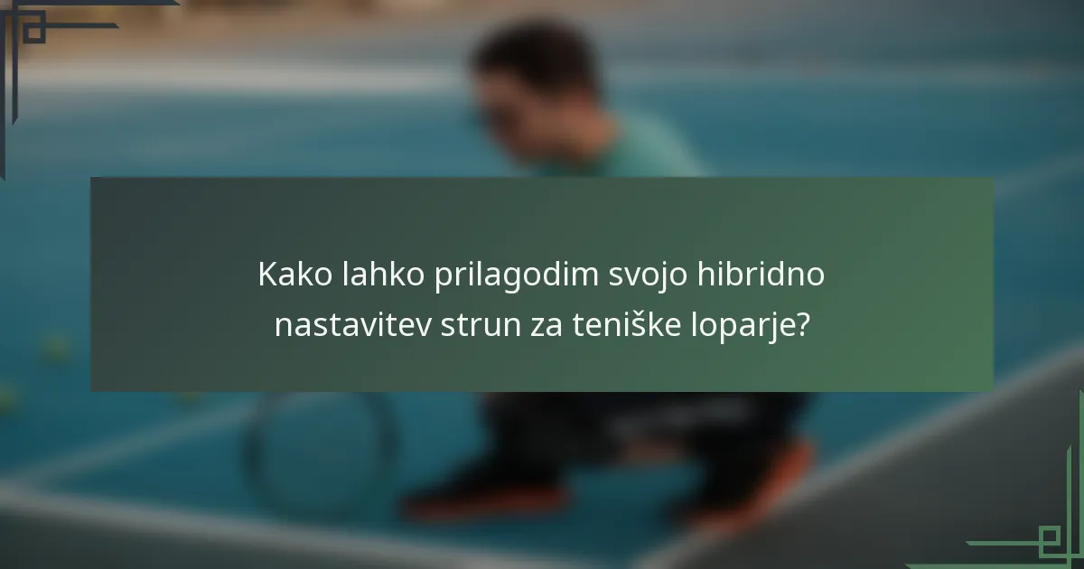 Kako lahko prilagodim svojo hibridno nastavitev strun za teniške loparje?