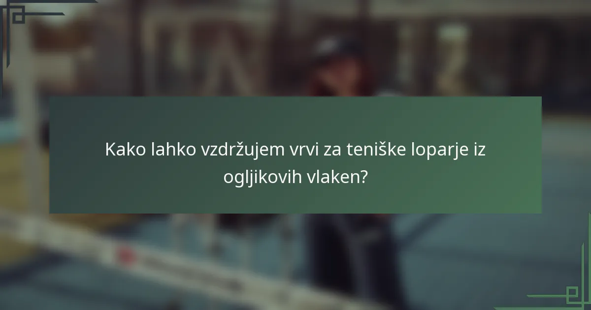 Kako lahko vzdržujem vrvi za teniške loparje iz ogljikovih vlaken?