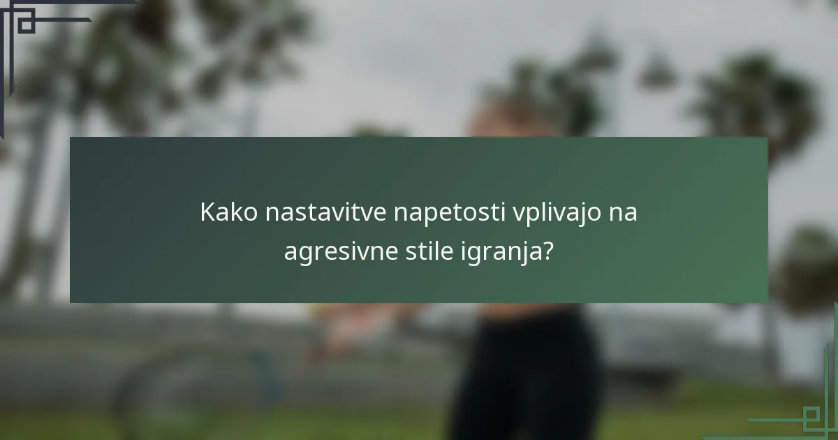 Kako nastavitve napetosti vplivajo na agresivne stile igranja?