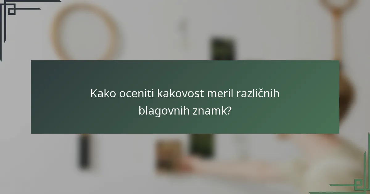 Kako oceniti kakovost meril različnih blagovnih znamk?