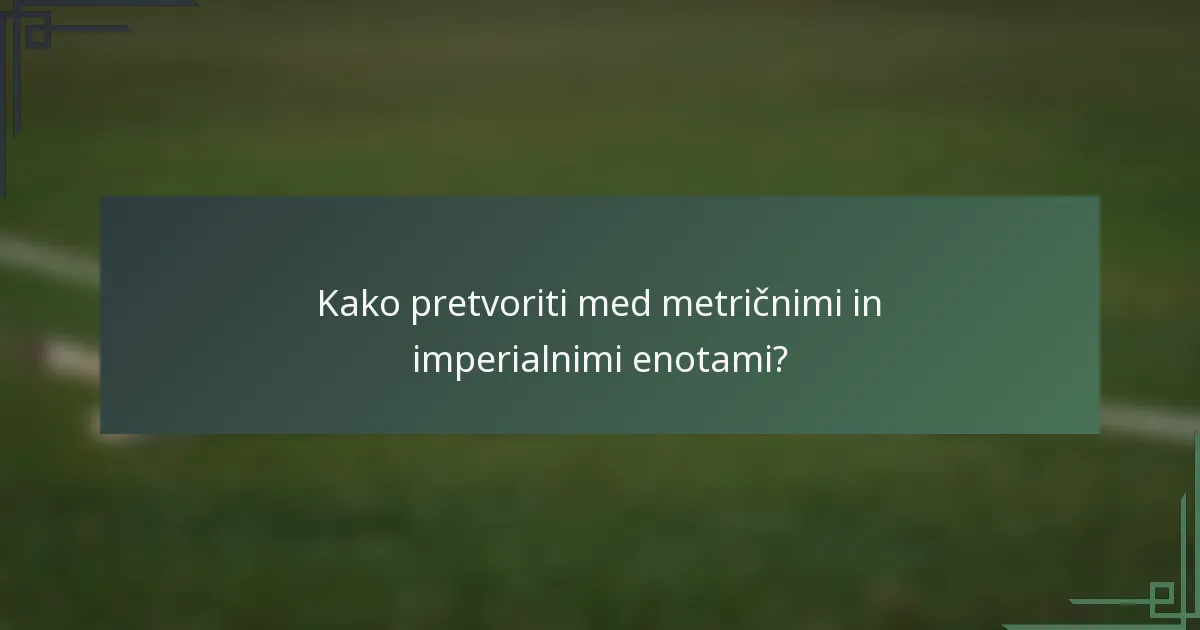 Kako pretvoriti med metričnimi in imperialnimi enotami?