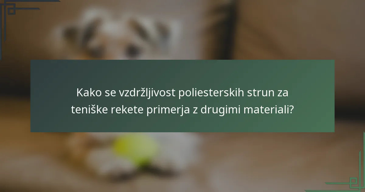 Kako se vzdržljivost poliesterskih strun za teniške rekete primerja z drugimi materiali?