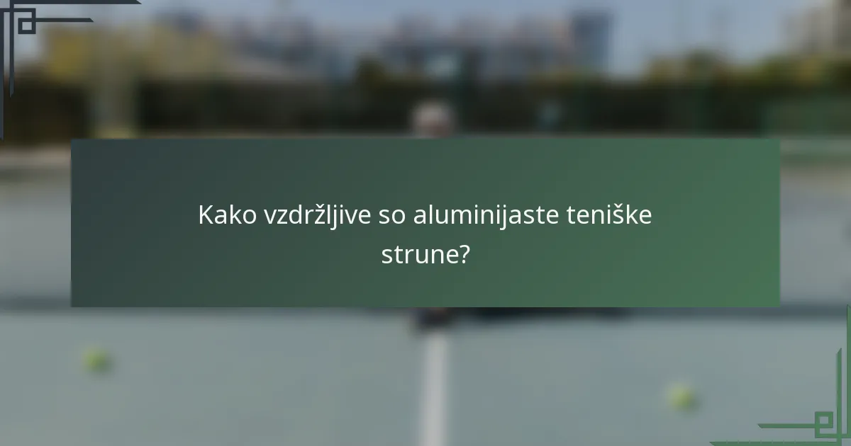 Kako vzdržljive so aluminijaste teniške strune?
