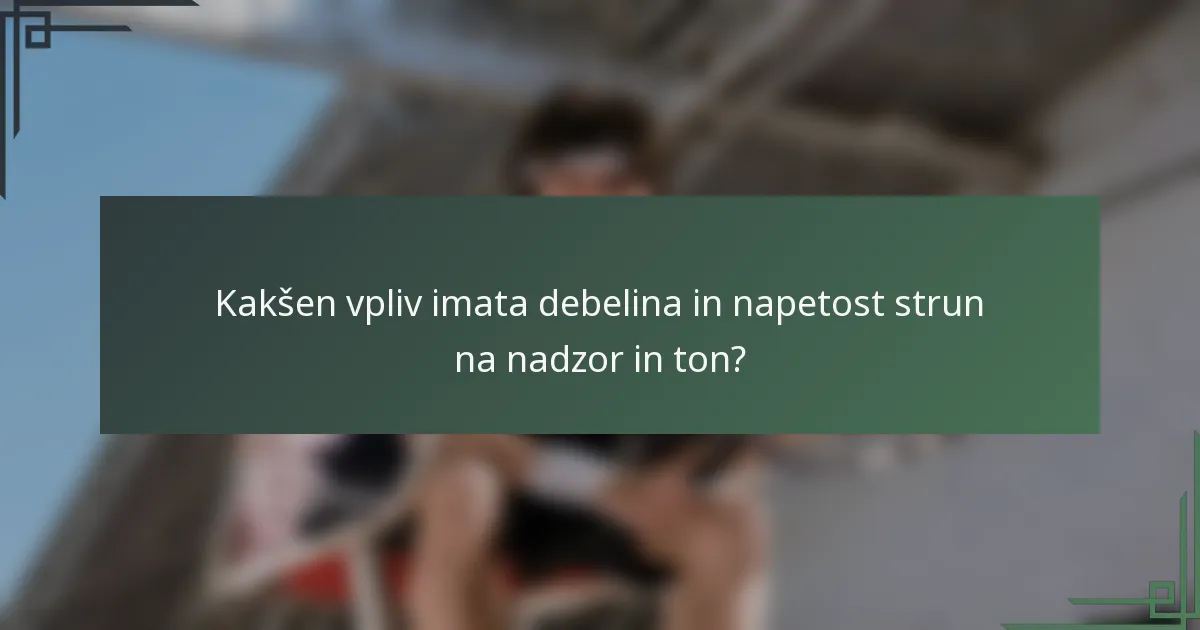 Kakšen vpliv imata debelina in napetost strun na nadzor in ton?