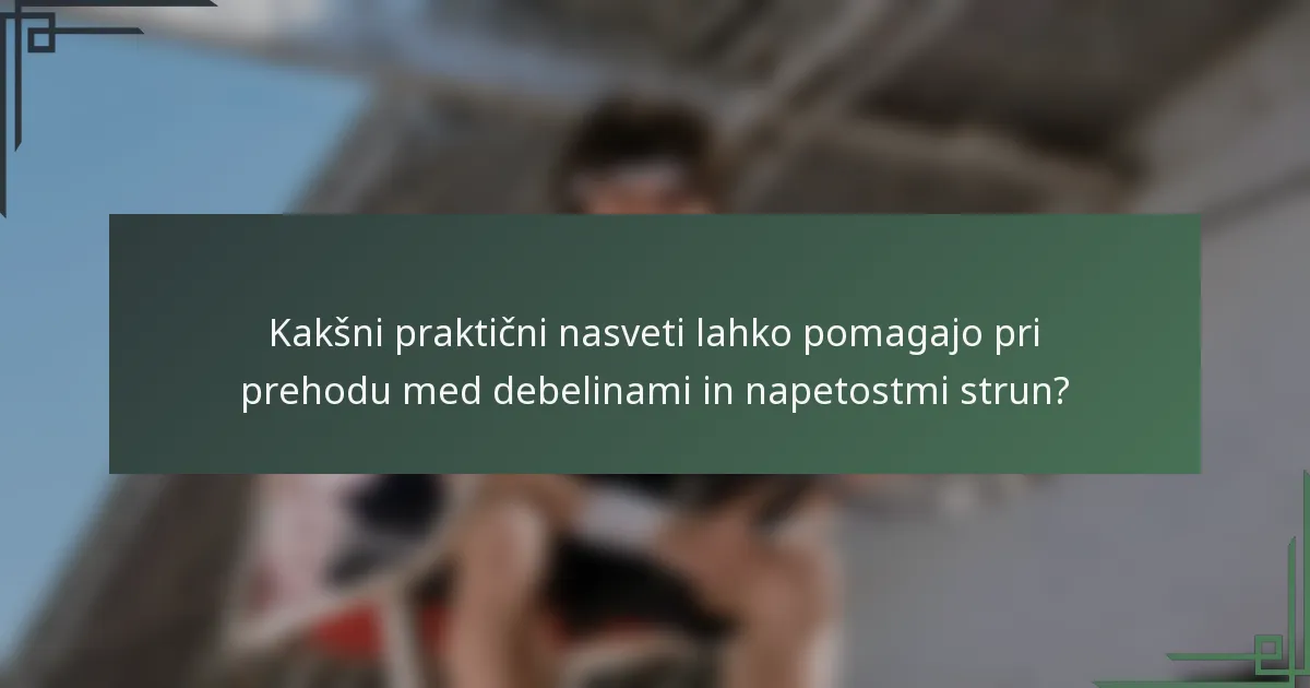 Kakšni praktični nasveti lahko pomagajo pri prehodu med debelinami in napetostmi strun?