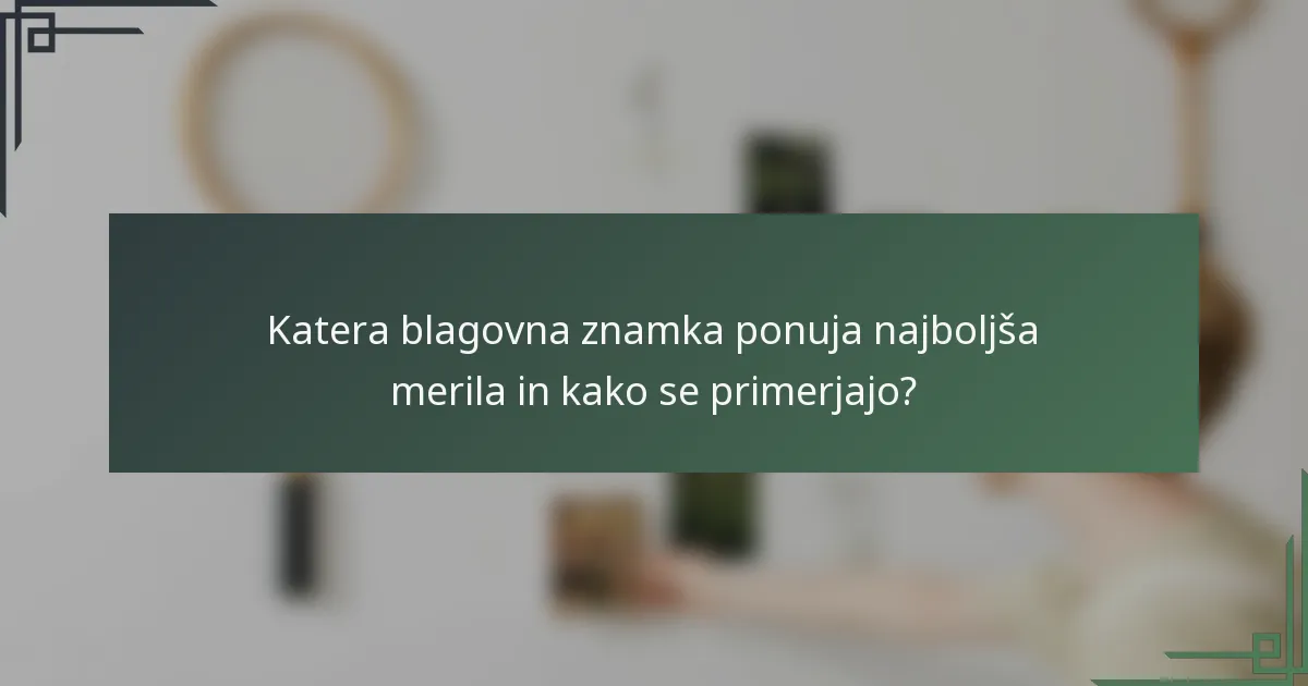 Katera blagovna znamka ponuja najboljša merila in kako se primerjajo?