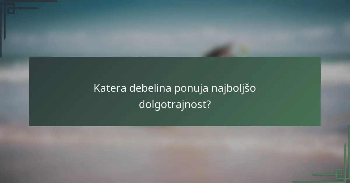 Katera debelina ponuja najboljšo dolgotrajnost?