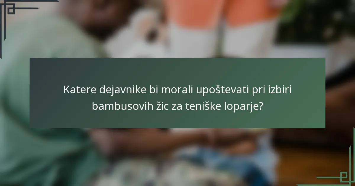 Katere dejavnike bi morali upoštevati pri izbiri bambusovih žic za teniške loparje?