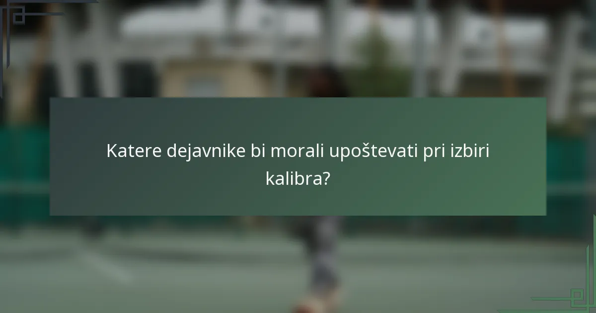 Katere dejavnike bi morali upoštevati pri izbiri kalibra?