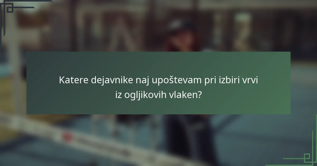 Katere dejavnike naj upoštevam pri izbiri vrvi iz ogljikovih vlaken?