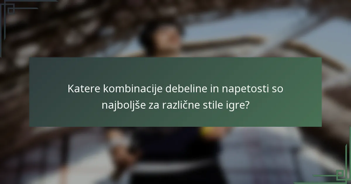 Katere kombinacije debeline in napetosti so najboljše za različne stile igre?