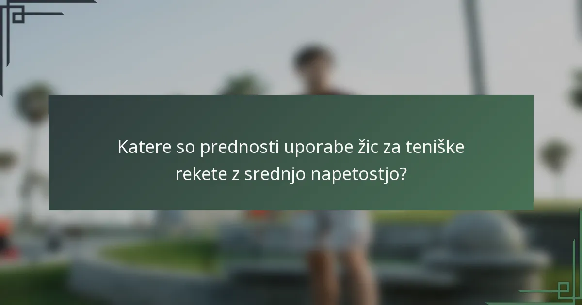 Katere so prednosti uporabe žic za teniške rekete z srednjo napetostjo?