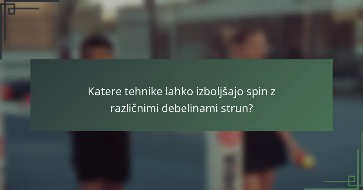 Katere tehnike lahko izboljšajo spin z različnimi debelinami strun?