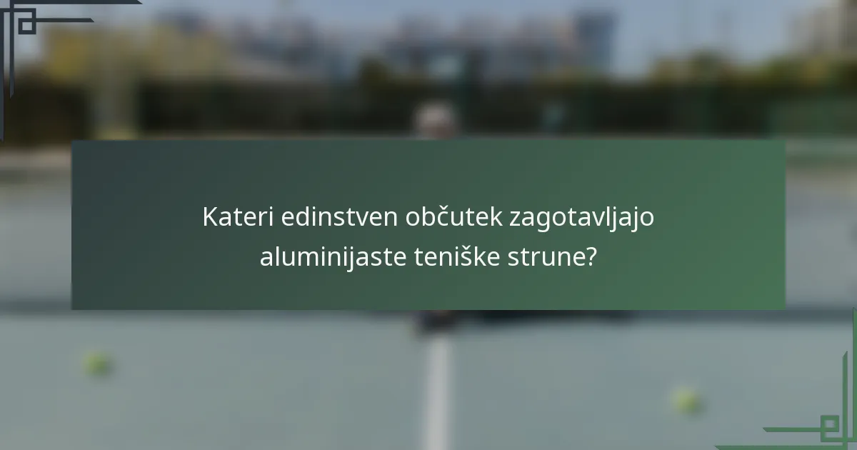 Kateri edinstven občutek zagotavljajo aluminijaste teniške strune?