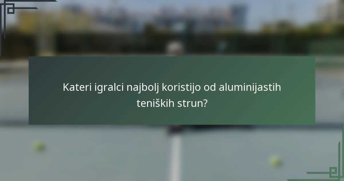 Kateri igralci najbolj koristijo od aluminijastih teniških strun?