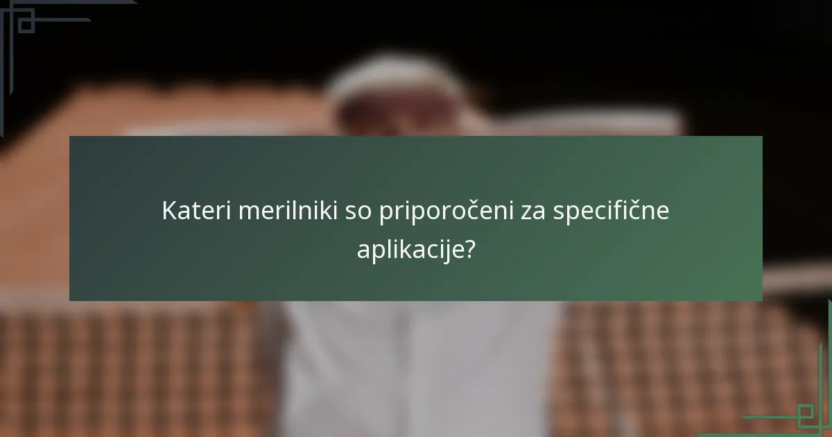 Kateri merilniki so priporočeni za specifične aplikacije?