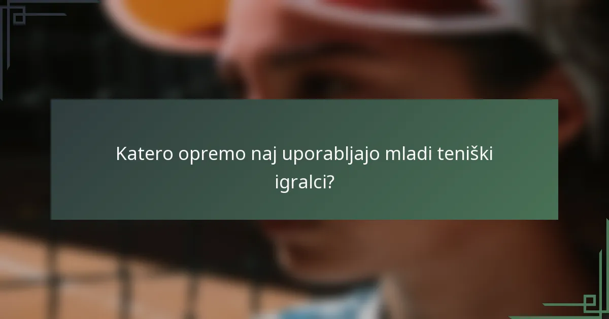 Katero opremo naj uporabljajo mladi teniški igralci?