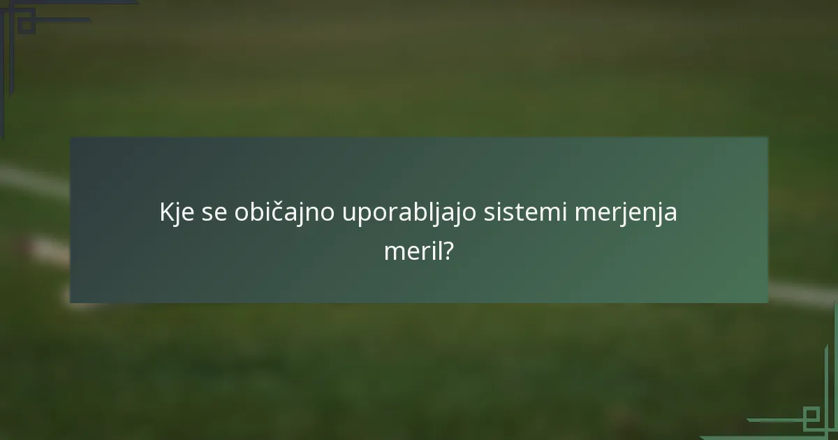 Kje se običajno uporabljajo sistemi merjenja meril?